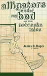 Alligators Under My Bed and Other Nebraska Tales - James D Hager - 9780981980720
