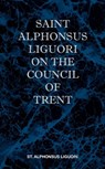 St Alphonsus Liguori on the Council of Trent - St Alphonsus M. Liguori - 9780981990187