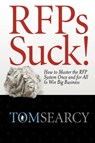 RFPs Suck! How to Master the RFP System Once and for All to Win Big Business - Tom Searcy - 9780982473900