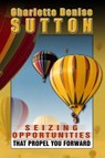 Seizing Opportunities That Propel You Forward - Charlette Denise Sutton - 9780982713976