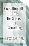 Consulting 101: 101 Tips For Success in Consulting - Lew Sauder - 9780983026631