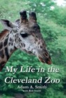 My Life in the Cleveland Zoo - Adam A. Smith - 9780983306993