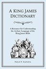 A King James Dictionary: A Resource for Understanding the Language of the King James Bible - Philip P. Kapusta - 9780983375326