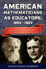 American Mathematicians as Educators, 1893--1923: Historical Roots of the "Math Wars" - David Lindsay Roberts - 9780983700449