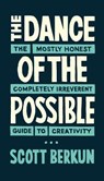 The Dance of the Possible: the mostly honest completely irreverent guide to creativity - Scott Berkun - 9780983873143