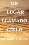 Un Lugar Llamado Cielo - Dr Gary L Wood - 9780983918615