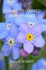 Lessons I've Learned From A Flower - Joan Scharff - 9780984033188