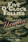 The Five O'Clock Follies: What's a Woman Doing Here, Anyway? - Theasa Tuohy - 9780984779901