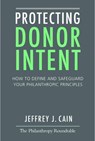 Protecting Donor Intent: How to Define and Safeguard Your Philanthropic Principles - Jeffrey Cain - 9780985126520