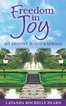 Freedom In Joy, My Destiny Is Not A Mirage - Lavanda Rochelle Heard - 9780985276089