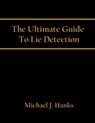 The Ultimate Guide To Lie Detection - Michael J. Hanks - 9780985796105