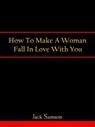 How To Make A Woman Fall In Love With You - Jack Samson - 9780985796143