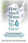 How Much Water Do We Have: 5 Success Principles for Conquering Any Challenge and Thriving in Times of Change - Pete Nunweiler - 9780986155567