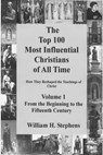 The Top 100 Most Influential Christians of All Time Volume 1: From the Beginning to the Fifteenth Century - William H. Stephens - 9780986341243
