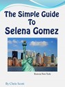 The Simple Guide To Selena Gomez - Chris Scott - 9780986686627