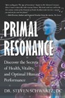Primal Resonance: Discover the Secrets of Health, Vitality, and Optimal Human Performance - Steven Schwartz - 9780988447141