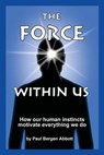 The Force Within Us: How our human instincts motivate everything we do - Paul Bergen Abbott - 9780988587007