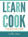 Learn To Cook: A Down and Dirty Guide to Cooking (For People Who Never Learned How) - Hilah Johnson - 9780988673601