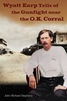Wyatt Earp Tells of the Gunfight Near the O.K. Corral - John Richard Stephens ; Wyatt Earp - 9780988790230