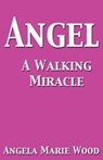 Angel A Walking Miracle - Angela Marie Wood - 9780989221368