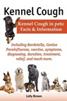 Kennel Cough. Including symptoms, diagnosing, duration, treatment, relief, Bordetella, Canine Parainfluenza, vaccine, and much more. Kennel Cough in pets - Lolly Brown - 9780989658409