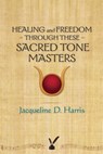 Healing and Freedom Through These Sacred Tonemasters - Jacqueline D. Harris - 9780989767804
