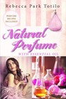 Natural Perfume With Essential Oil - Rebecca Park Totilo - 9780989828093