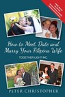 How to Meet, Date and Marry Your Filipina Wife - Peter Christopher - 9780989900911