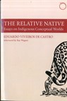 The Relative Native – Essays on Indigenous Conceptual Worlds - Eduardo Viveiros De Cas ; Roy Wagner ; Martin Holbraad ; David Rodgers - 9780990505037