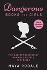 Dangerous Books For Girls: The Bad Reputation of Romance Novels, Explained - Maya Rodale - 9780990635611