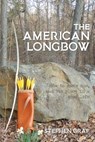 The American Longbow: How to make one, and its place in a good life - GRAF,  Stephen - 9780990782667