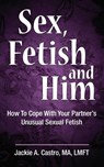Sex, Fetish and Him - Jackie Castro Ma Lmft - 9780990972761