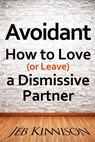 Avoidant: How to Love (or Leave) a Dismissive Partner - Jeb Kinnison - 9780991663668