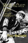 But after the gig... - Tezz Roberts - 9780993204463