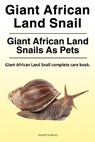 Giant African Land Snail. Giant African Land Snails as pets. Giant African Land Snail complete care book. - Joseph Dunbury - 9780993313332
