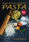 Goodness Me it's Gluten Free PASTA: 24 Shapes - 18 Flavours - 100 Recipes - Pasta Making Basics and Beyond. - Vanessa Hudson - 9780994121127