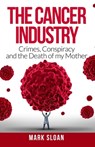 The Cancer Industry: Crimes, Conspiracy and The Death of My Mother - Mark Sloan - 9780994741844