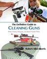 The Definitive Guide to Cleaning Guns: Rifles, Pistols, Shotguns and Black Powder Rifles - Robert Allen Morris - 9780996068482