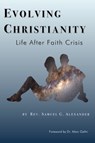 Evolving Christianity; Life After Faith Crisis - Rev. Samuel G. Alexander - 9780996341813