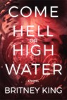 Come Hell or High Water: A Psychological Thriller - Britney King - 9780996649759