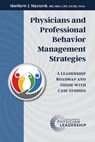 Physicians and Professional Behavior Management Strategies: A Leadership Roadmap and Guide with Case Studies - Matthew J. Mazurek - 9780996663298