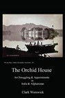 The Orchid House Art Smuggling and Appointments in India and Afghanistan - Clark Worswick - 9780996928045