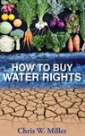 How to Buy Water Rights - Chris W. Miller - 9780997094909