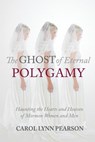 The Ghost of Eternal Polygamy: Haunting the Hearts and Heaven of Mormon Women and Men - PEARSON,  Carol Lynn - 9780997458206