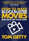 Getty, T: How To Make Blockbuster Movies- And Do It On Your - Tom Getty - 9780997480030