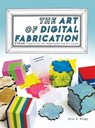 The Art of Digital Fabrication - Erin E Riley - 9780997554397