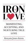 Iron Love: Manifesting, Accepting, and Nurturing True Love - Kenyatta Jones-Arietta - 9780997674866