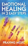 Emotional Healing in 3 Easy Steps - Praying Medic - 9780998091228