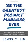 Be the Greatest Product Manager Ever: Master Six Proven Skills to Get the Career You Want - Lewis C. Lin - 9780998120478