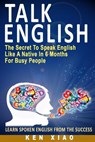 Talk English: The Secret to Speak English Like a Native in 6 Months for Busy People - Ken Xiao - 9780998163208